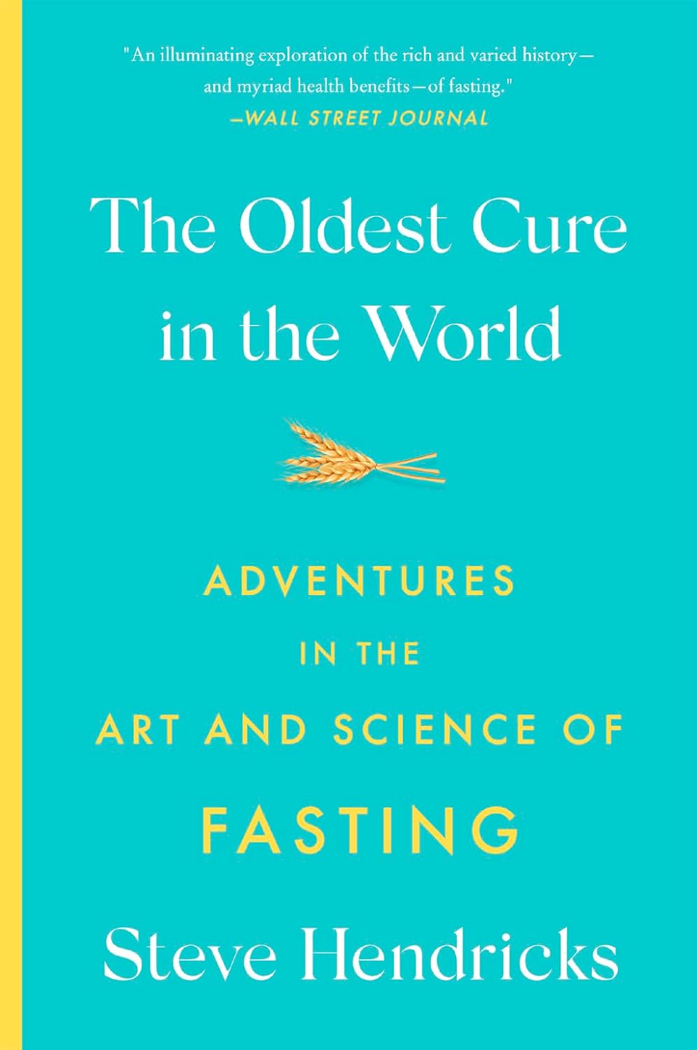 The Oldest Cure in the World: Adventures in the Art and Science of Fasting by Steve Hendricks